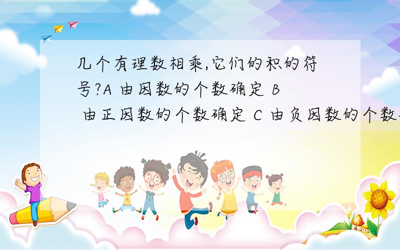 几个有理数相乘,它们的积的符号?A 由因数的个数确定 B 由正因数的个数确定 C 由负因数的个数确定 D 由负因数的大小确定