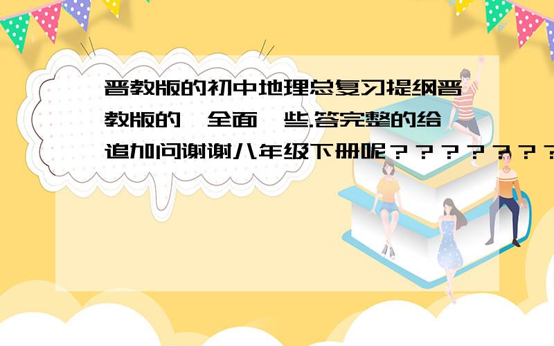 晋教版的初中地理总复习提纲晋教版的,全面一些.答完整的给追加问谢谢八年级下册呢？？？？？？？？？？？？