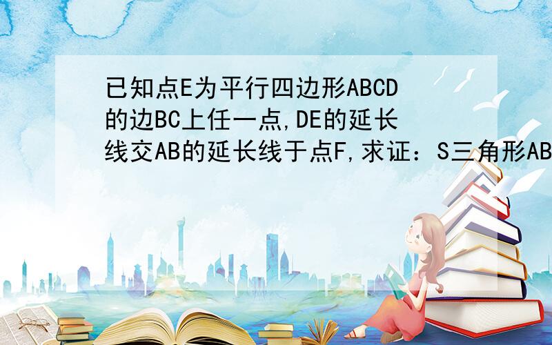 已知点E为平行四边形ABCD的边BC上任一点,DE的延长线交AB的延长线于点F,求证：S三角形ABE=S三角形CEF.