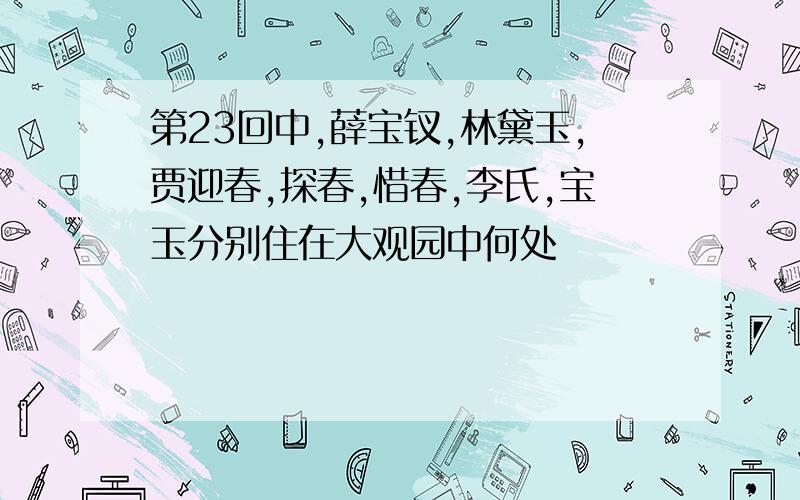 第23回中,薛宝钗,林黛玉,贾迎春,探春,惜春,李氏,宝玉分别住在大观园中何处