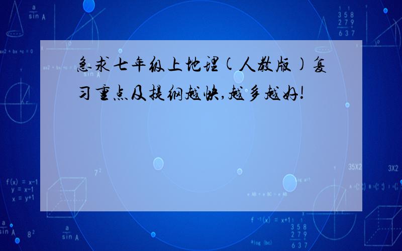 急求七年级上地理(人教版)复习重点及提纲越快,越多越好!