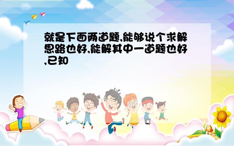 就是下面两道题,能够说个求解思路也好,能解其中一道题也好,已知