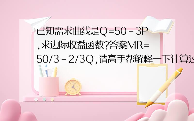 已知需求曲线是Q=50-3P,求边际收益函数?答案MR=50/3-2/3Q,请高手帮解释一下计算过程.