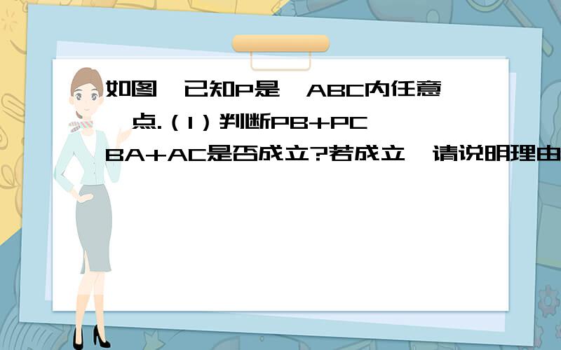 如图,已知P是△ABC内任意一点.（1）判断PB+PC＜BA+AC是否成立?若成立,请说明理由.（图见问题补充）