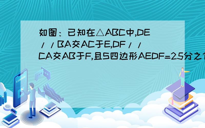 如图：已知在△ABC中,DE//BA交AC于E,DF//CA交AB于F,且S四边形AEDF=25分之12S△ABC,求BD：DC的值.