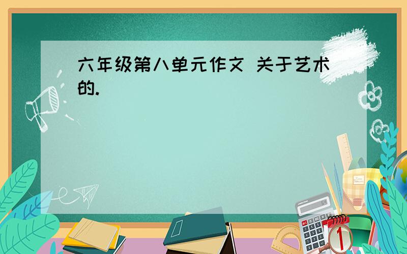 六年级第八单元作文 关于艺术的.