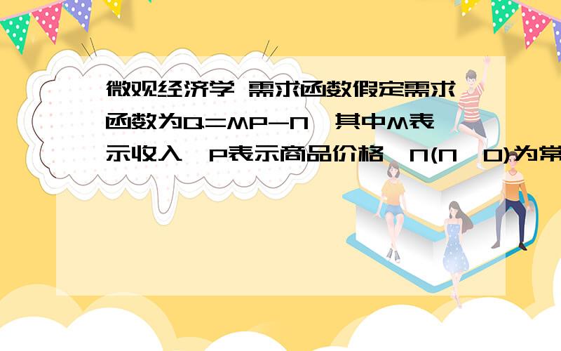 微观经济学 需求函数假定需求函数为Q=MP-N,其中M表示收入,P表示商品价格,N(N>0)为常数.求：需求的价格点弹性和需求的收入点弹性.