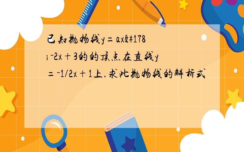 已知抛物线y=ax²-2x+3的的顶点在直线y=-1/2x+1上.求此抛物线的解析式