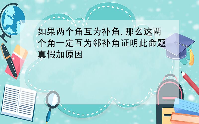 如果两个角互为补角,那么这两个角一定互为邻补角证明此命题真假加原因