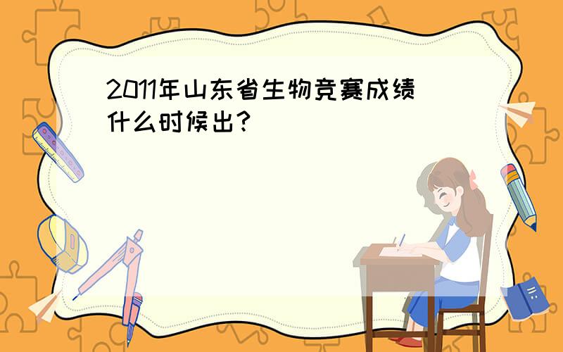 2011年山东省生物竞赛成绩什么时候出?