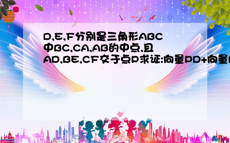 D,E,F分别是三角形ABC中BC,CA,AB的中点,且AD,BE,CF交于点P求证:向量PD+向量PE+向量PF=向量PA+向量PB+向量PC