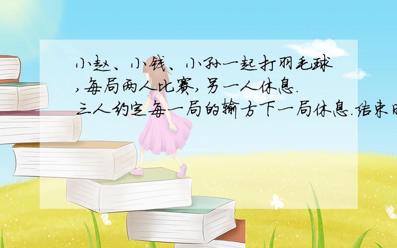 小赵、小钱、小孙一起打羽毛球,每局两人比赛,另一人休息.三人约定每一局的输方下一局休息.结束时算了一下,小赵休息了2局,小钱共打了8局,小孙共打了5局.则参加第9局比赛的是：A.小赵和