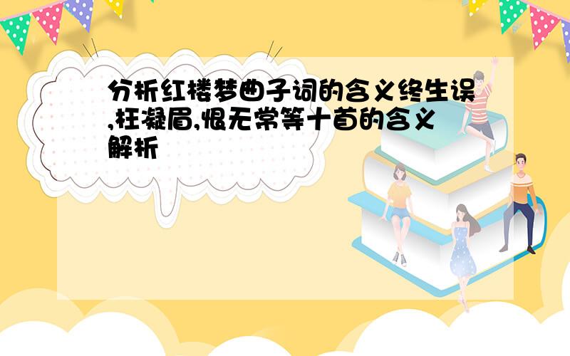 分析红楼梦曲子词的含义终生误,枉凝眉,恨无常等十首的含义解析