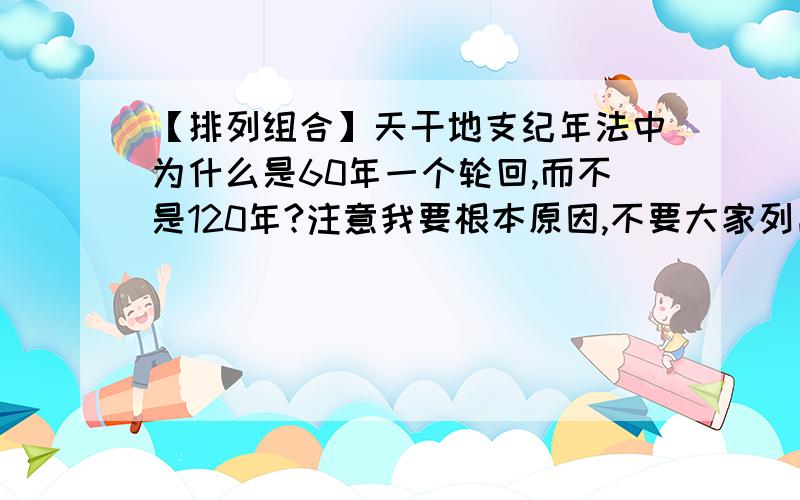 【排列组合】天干地支纪年法中为什么是60年一个轮回,而不是120年?注意我要根本原因,不要大家列出来给我看,我要排列组合逻辑推理.