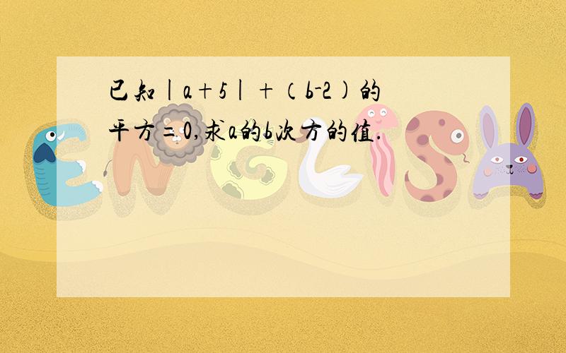 已知|a+5|+（b-2)的平方=0,求a的b次方的值.