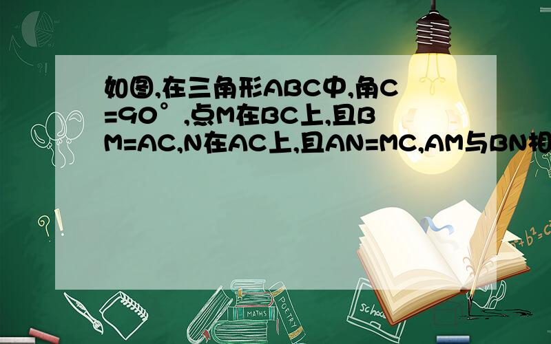 如图,在三角形ABC中,角C=90°,点M在BC上,且BM=AC,N在AC上,且AN=MC,AM与BN相交于P,求证角BPM=45°