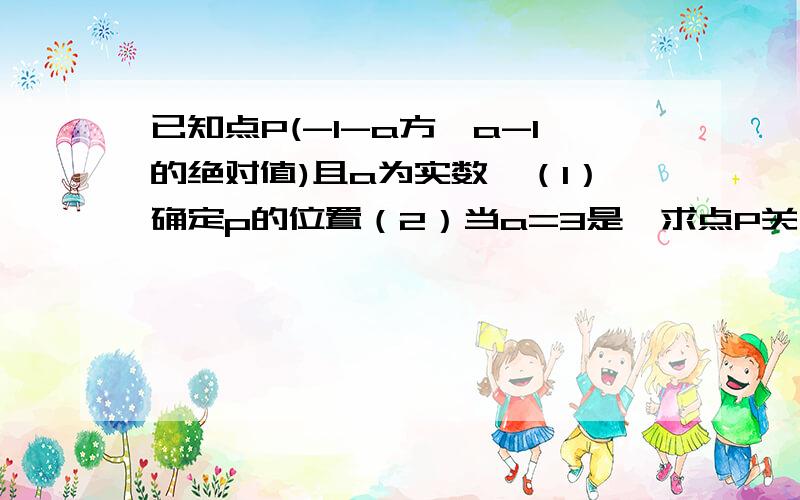 已知点P(-1-a方,a-1的绝对值)且a为实数,（1）确定p的位置（2）当a=3是,求点P关于x轴的对称点q的坐标）