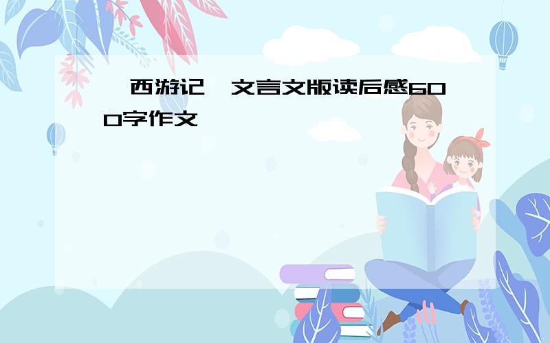 《西游记》文言文版读后感600字作文