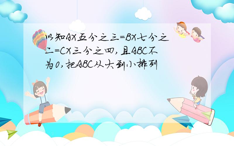 以知AX五分之三=BX七分之二=CX三分之四,且ABC不为0,把ABC从大到小排列