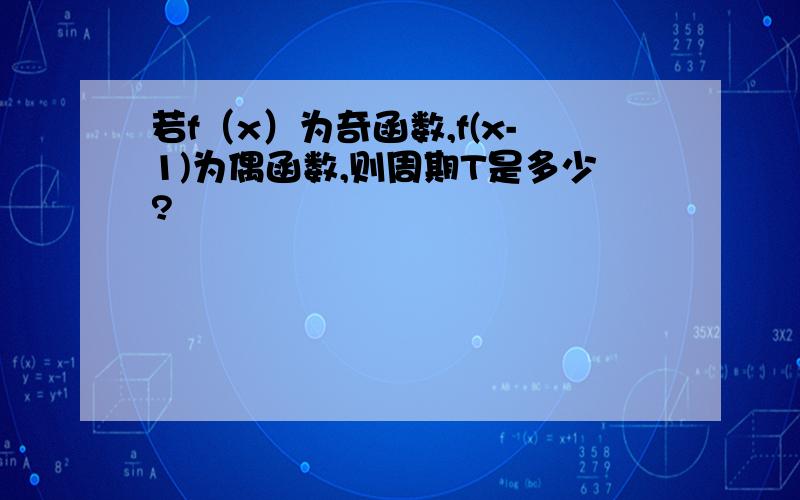 若f（x）为奇函数,f(x-1)为偶函数,则周期T是多少?