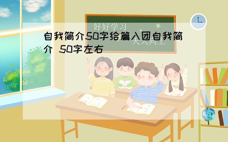 自我简介50字给篇入团自我简介 50字左右