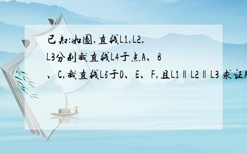 已知：如图,直线L1,L2,L3分别截直线L4于点A、B、C,截直线L5于D、E、F,且L1‖L2‖L3 求证AB:DE=BC:EF要完整的过程!最好再写上原因!