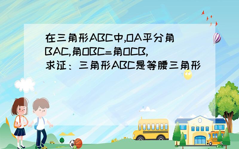 在三角形ABC中,OA平分角BAC,角OBC=角OCB,求证：三角形ABC是等腰三角形