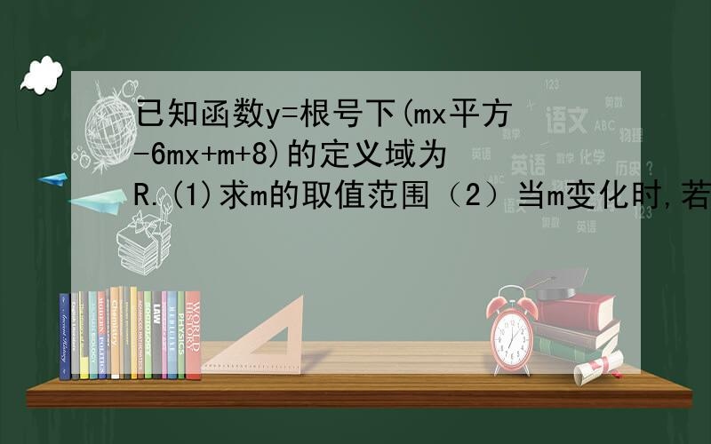 已知函数y=根号下(mx平方-6mx+m+8)的定义域为R.(1)求m的取值范围（2）当m变化时,若y的最小值为f（m).求f（m）的值域