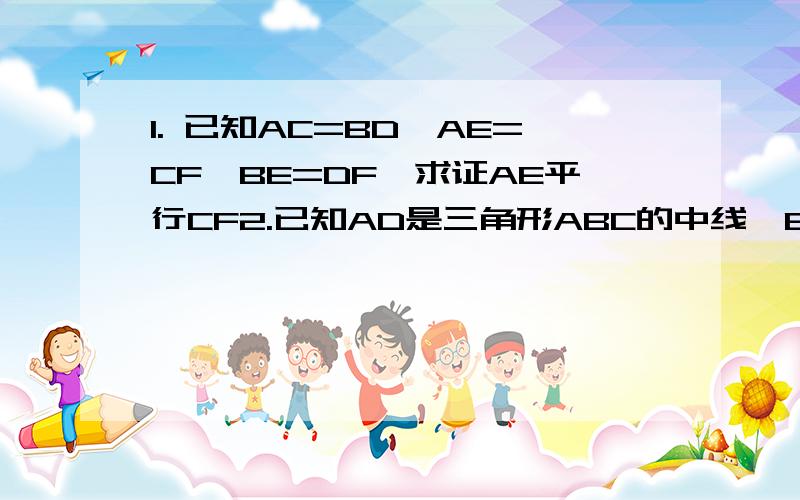 1. 已知AC=BD,AE=CF,BE=DF,求证AE平行CF2.已知AD是三角形ABC的中线,BE垂直AD,CF垂直AD,求证BE等于CF.