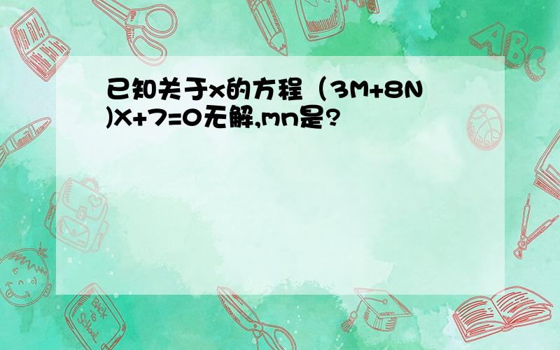 已知关于x的方程（3M+8N)X+7=0无解,mn是?