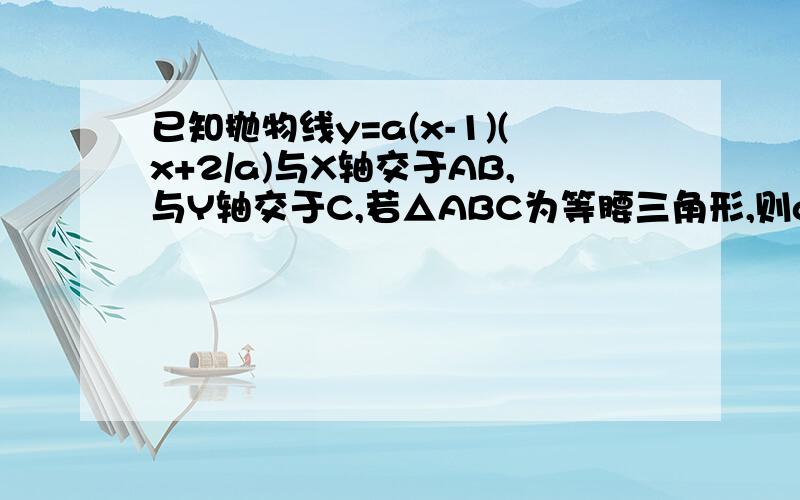 已知抛物线y=a(x-1)(x+2/a)与X轴交于AB,与Y轴交于C,若△ABC为等腰三角形,则a的值为多少