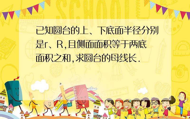 已知圆台的上、下底面半径分别是r、R,且侧面面积等于两底面积之和,求圆台的母线长．