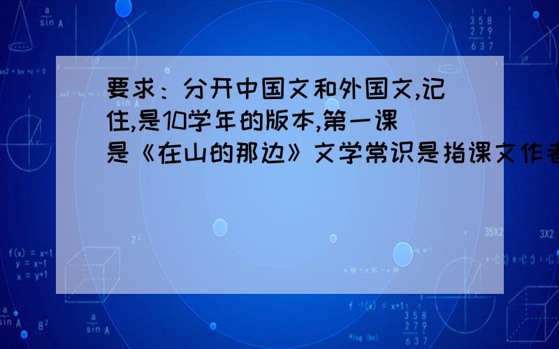 要求：分开中国文和外国文,记住,是10学年的版本,第一课是《在山的那边》文学常识是指课文作者的简单资料!按时间顺序对的有加中国一组,外国一组,按时间顺序排列