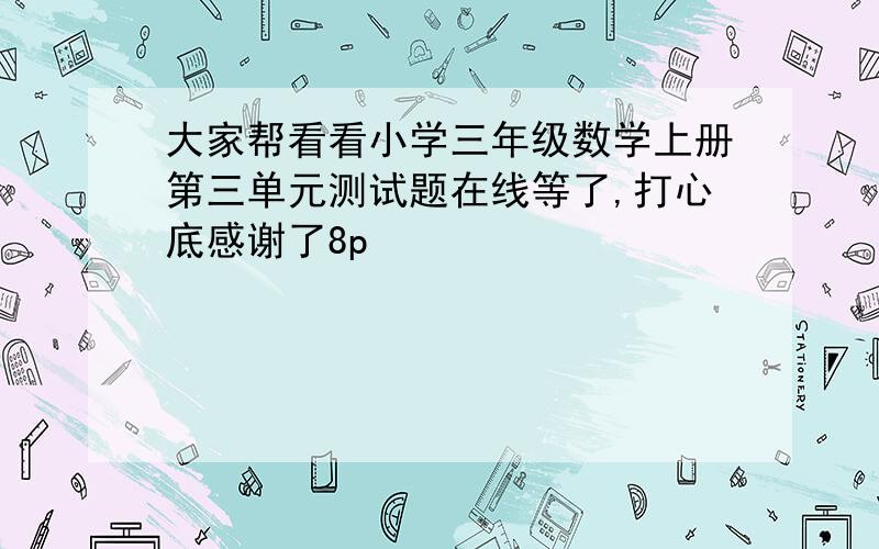 大家帮看看小学三年级数学上册第三单元测试题在线等了,打心底感谢了8p