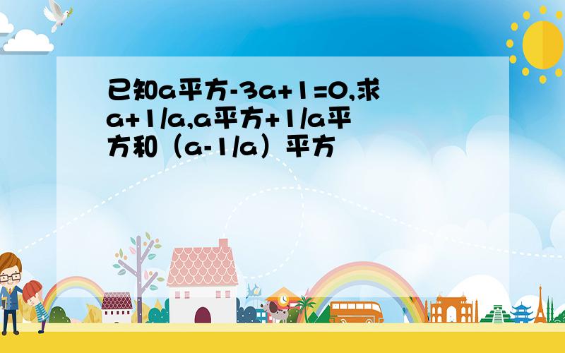 已知a平方-3a+1=0,求a+1/a,a平方+1/a平方和（a-1/a）平方