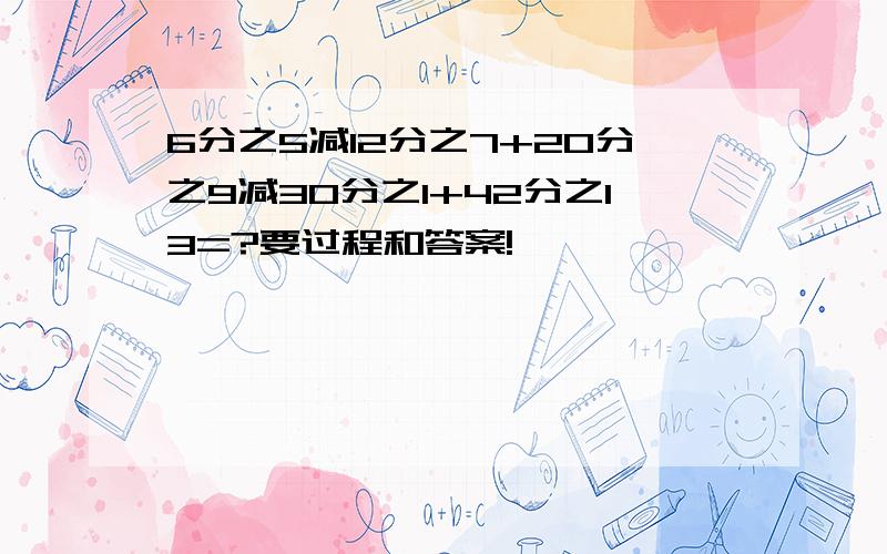 6分之5减12分之7+20分之9减30分之1+42分之13=?要过程和答案!