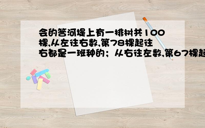 会的答河堤上有一排树共100棵,从左往右数,第78棵起往右都是一班种的；从右往左数,第67棵起往左都是3班种的,其余是2班种的,问2班中了多少棵