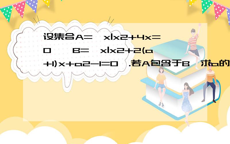 设集合A={x|x2+4x=0},B={x|x2+2(a+1)x+a2-1=0}.若A包含于B,求a的值