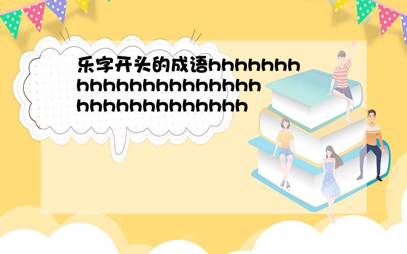 乐字开头的成语hhhhhhhhhhhhhhhhhhhhhhhhhhhhhhhhhh