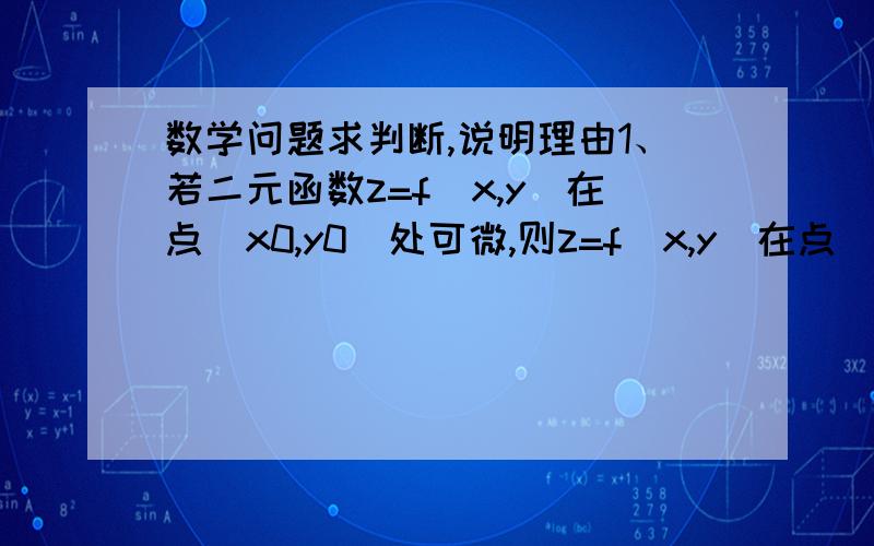 数学问题求判断,说明理由1、若二元函数z=f(x,y)在点(x0,y0)处可微,则z=f(x,y)在点(x0,y0)处得两个偏导数都存在.2、y=ex次方+c1x2+c2x+c3(其中c1,c2,c3为任意常数)是微分方程y'''=ex次方的通解.