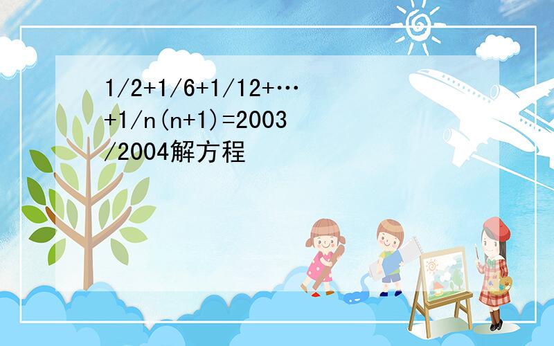 1/2+1/6+1/12+…+1/n(n+1)=2003/2004解方程