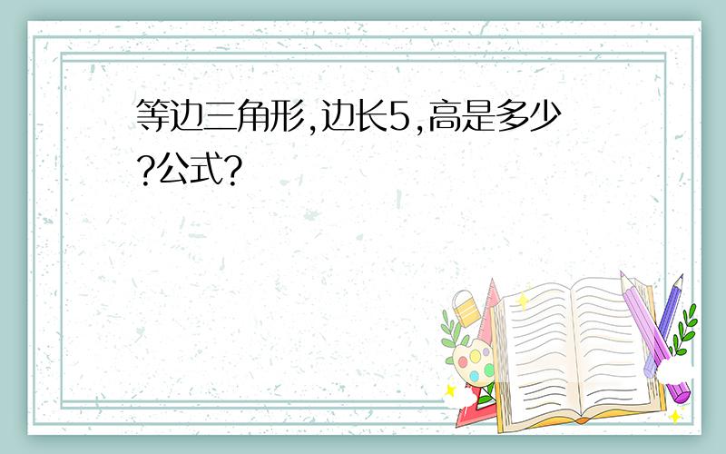 等边三角形,边长5,高是多少?公式?