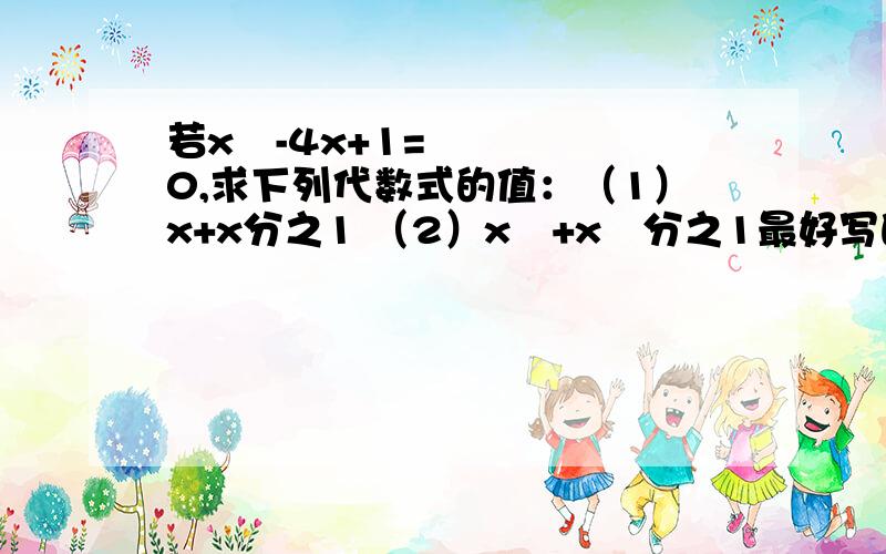 若x²-4x+1=0,求下列代数式的值：（1）x+x分之1 （2）x²+x²分之1最好写的清楚点,让我搞懂!