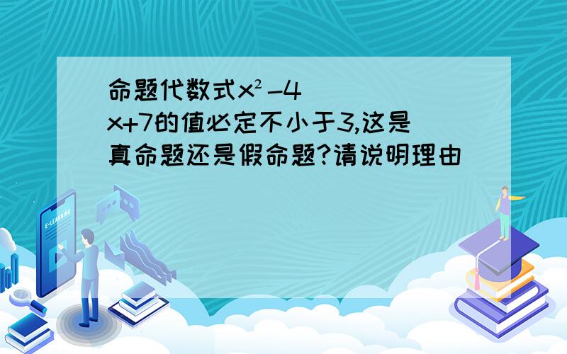 命题代数式x²-4x+7的值必定不小于3,这是真命题还是假命题?请说明理由