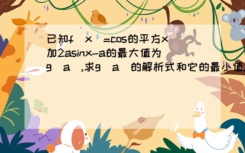 已知f(x)=cos的平方x加2asinx-a的最大值为g(a),求g(a)的解析式和它的最小值.需要完整的解题步骤