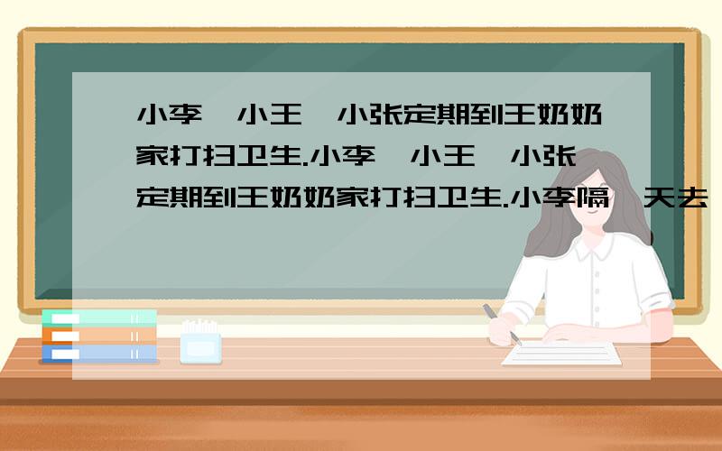 小李,小王,小张定期到王奶奶家打扫卫生.小李、小王、小张定期到王奶奶家打扫卫生.小李隔一天去一次,小王、小张分别隔2天、3天去一次.他们第一次三人同去打扫后,下一次同时去打扫将相