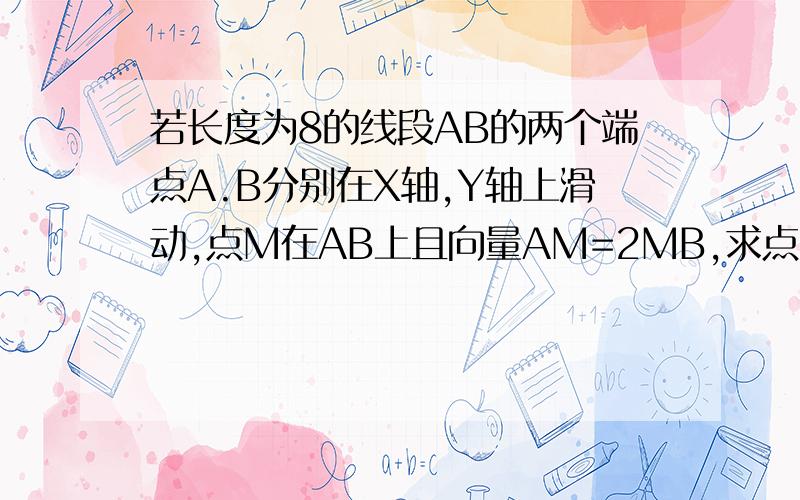 若长度为8的线段AB的两个端点A.B分别在X轴,Y轴上滑动,点M在AB上且向量AM=2MB,求点M的轨迹方程