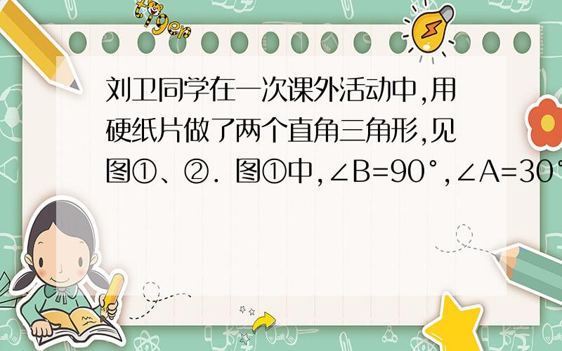 刘卫同学在一次课外活动中,用硬纸片做了两个直角三角形,见图①、②．图①中,∠B=90°,∠A=30°,BC=6cm；图②中,∠D=90°,∠E=45°,DE=4 cm．图③是刘卫同学所做的一个实验：他将△DEF的直角边DE与