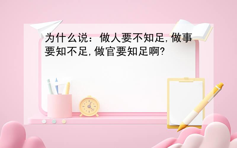 为什么说：做人要不知足,做事要知不足,做官要知足啊?