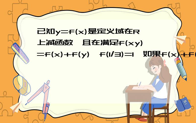 已知y=f(x)是定义域在R上减函数,且在满足f(xy)=f(x)+f(y),f(1/3)=1,如果f(x)+f(2-x)